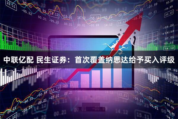 中联亿配 民生证券：首次覆盖纳思达给予买入评级