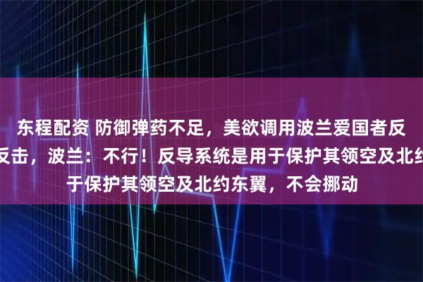东程配资 防御弹药不足，美欲调用波兰爱国者反导系统应对伊朗反击，波兰：不行！反导系统是用于保护其领空及北约东翼，不会挪动