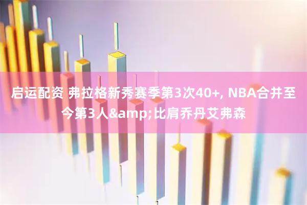 启运配资 弗拉格新秀赛季第3次40+, NBA合并至今第3人&比肩乔丹艾弗森